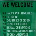 Sign reading We Welcome All races and ethnicities, all religions, all countries of origin, all gender identities, all sexual orientations, all abilities and disabilities, all spoken languages, all ages, everyone. We stand here with you. You are safe here.