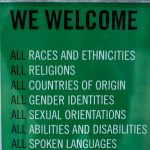 Sign reading We Welcome All races and ethnicities, all religions, all countries of origin, all gender identities, all sexual orientations, all abilities and disabilities, all spoken languages, all ages, everyone. We stand here with you. You are safe here.