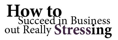 How to Succeed in Business Without Really Stressing